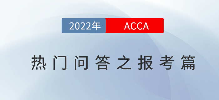 新手必看！2022年acca考試熱門(mén)問(wèn)答之報(bào)考篇