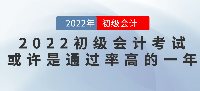 把握機(jī)會(huì)！2022年初級(jí)會(huì)計(jì)考試或許是通過(guò)率高的一年！