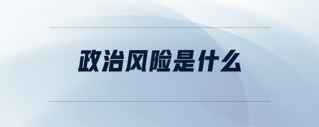政治風(fēng)險是什么 政治風(fēng)險是什么