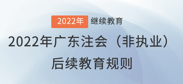 2022年廣東?。ǚ菆?zhí)業(yè)）注冊會計師后續(xù)教育規(guī)則