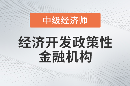經(jīng)濟(jì)開發(fā)政策性金融機(jī)構(gòu)_2022中級經(jīng)濟(jì)師金融備考知識點(diǎn)