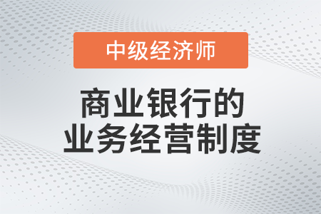 商業(yè)銀行的業(yè)務經(jīng)營制度_2022中級經(jīng)濟師金融備考知識點