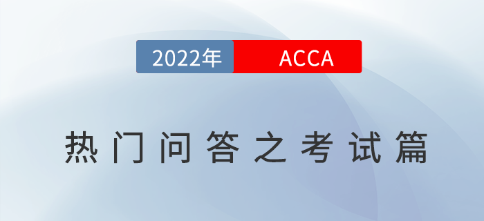 考生須知！2022年ACCA考試熱門問答之考試篇