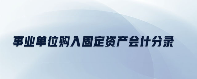 事業(yè)單位購入固定資產(chǎn)會計分錄