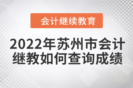 2022年蘇州市會(huì)計(jì)繼續(xù)教育如何查詢成績(jī)？