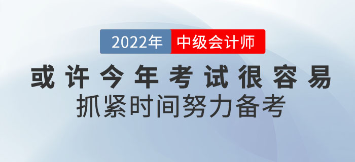 或許2022年中級會計考試將會很容易！你還不抓緊時間努力備考嗎？