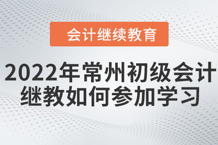 2022年常州初級(jí)會(huì)計(jì)繼續(xù)教育如何參加學(xué)習(xí)？