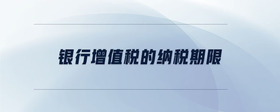 銀行增值稅的納稅期限