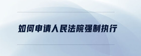 如何申請(qǐng)人民法院強(qiáng)制執(zhí)行
