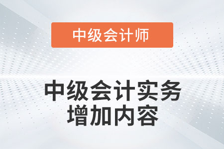 2022年中級(jí)會(huì)計(jì)實(shí)務(wù)增加了哪些內(nèi)容？