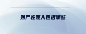 財產(chǎn)性收入包括哪些