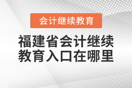 福建省會(huì)計(jì)繼續(xù)教育入口在哪里？