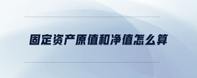 固定資產(chǎn)原值和凈值怎么算