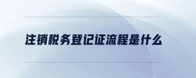 注銷稅務(wù)登記證流程是什么
