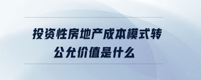 投資性房地產(chǎn)成本模式轉(zhuǎn)公允價值是什么