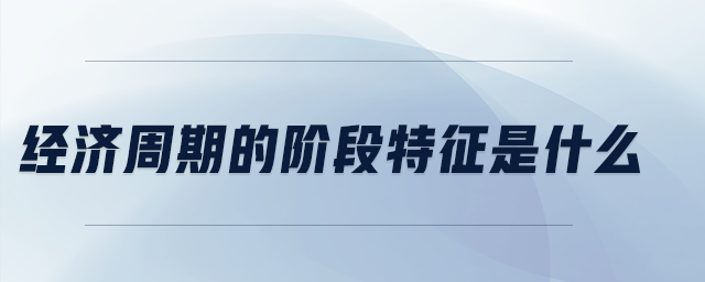 經(jīng)濟周期的階段特征是什么