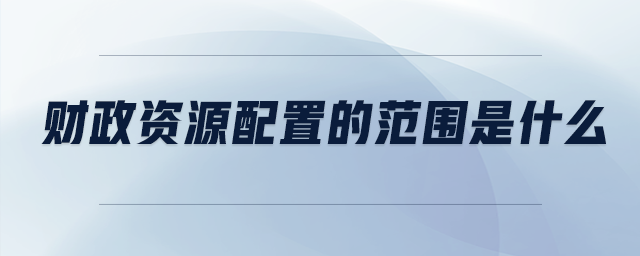 財(cái)政資源配置的范圍是什么