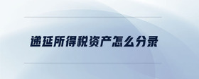 遞延所得稅資產(chǎn)怎么分錄