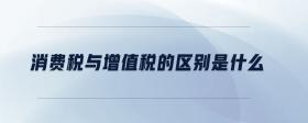 消費(fèi)稅與增值稅的區(qū)別是什么
