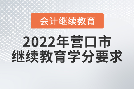2022年遼寧省營(yíng)口市會(huì)計(jì)繼續(xù)教育學(xué)分要求