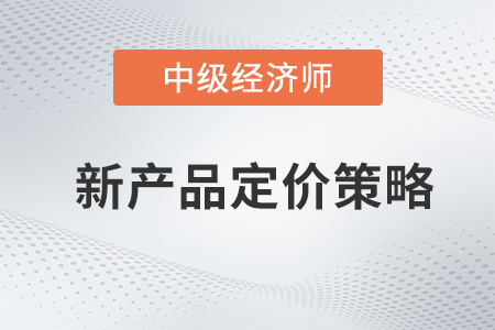 新產(chǎn)品定價(jià)策略_2022中級(jí)經(jīng)濟(jì)師工商預(yù)習(xí)備考知識(shí)點(diǎn)