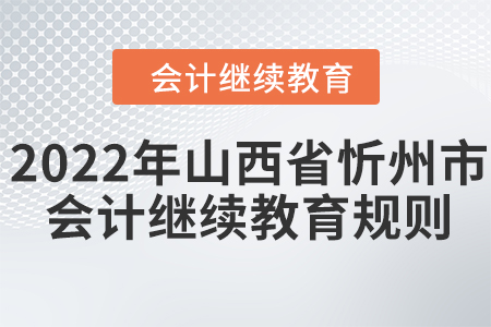 2022年山西省忻州市會(huì)計(jì)繼續(xù)教育規(guī)則！