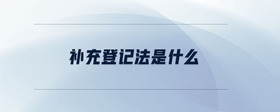 補(bǔ)充登記法是什么