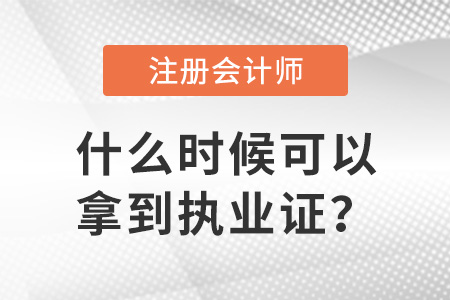 注冊會計師證什么時候可以拿到執(zhí)業(yè)證？