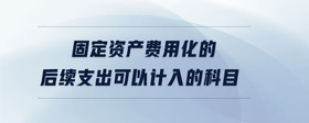固定資產(chǎn)費用化的后續(xù)支出可以計入的科目