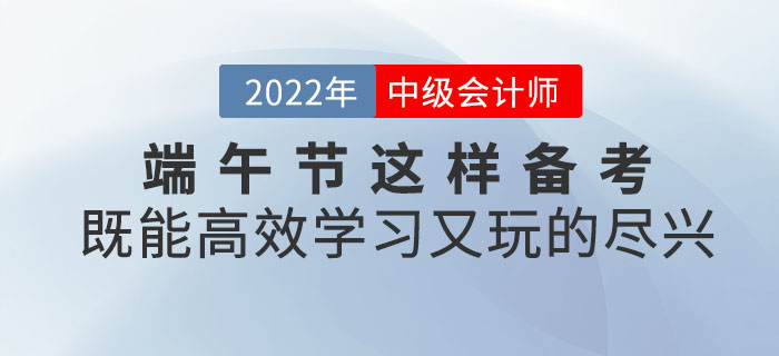 端午節(jié)與中級會計撞個滿懷，這樣備考既能高效學(xué)習(xí)又能玩的盡興！