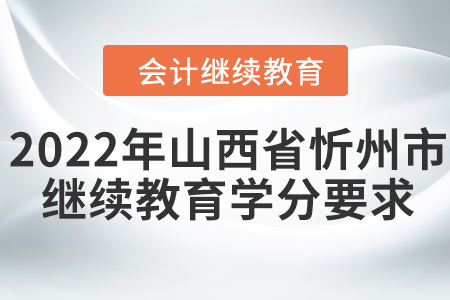 2022年山西省忻州市會計繼續(xù)教育學(xué)分要求