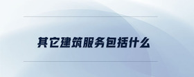 其它建筑服務(wù)包括什么