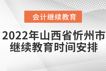 2022年山西省忻州市會計繼續(xù)教育時間安排