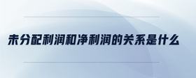 未分配利潤和凈利潤的關(guān)系是什么