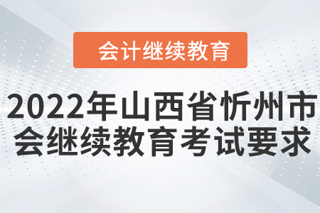 2022年山西省忻州市會(huì)計(jì)繼續(xù)教育考試要求