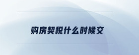 購房契稅什么時(shí)候交