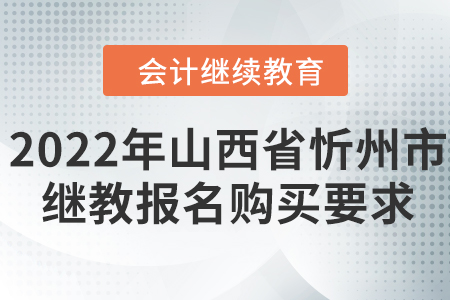 2022年山西省忻州市會計繼續(xù)教育報名購買要求