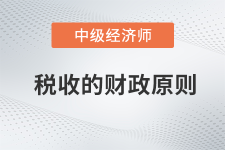 稅收的財(cái)政原則_2022中級(jí)經(jīng)濟(jì)師財(cái)稅備考知識(shí)點(diǎn)