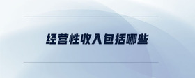經(jīng)營性收入包括哪些