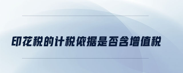 印花稅的計(jì)稅依據(jù)是否含增值稅