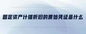 固定資產(chǎn)計提折舊的原始憑證是什么