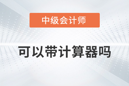 2022中級會計考試可以帶計算器嗎？