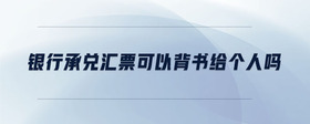 銀行承兌匯票可以背書給個人嗎