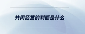 共同經(jīng)營的判斷是什么