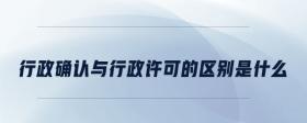 行政確認(rèn)與行政許可的區(qū)別是什么