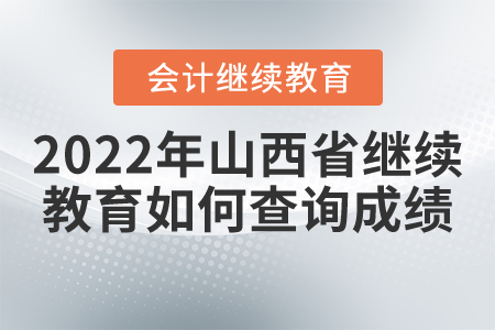 2022年山西省會計繼續(xù)教育如何查詢成績？