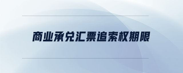 商業(yè)承兌匯票追索權(quán)期限