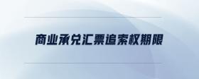 商業(yè)承兌匯票追索權(quán)期限