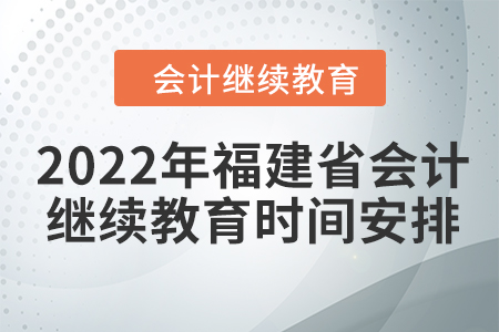 2022年福建省會(huì)計(jì)人員繼續(xù)教育時(shí)間安排