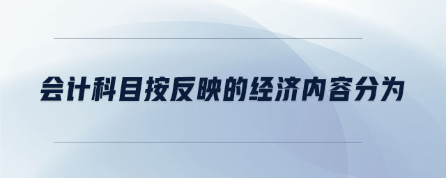 會計(jì)科目按反映的經(jīng)濟(jì)內(nèi)容分為